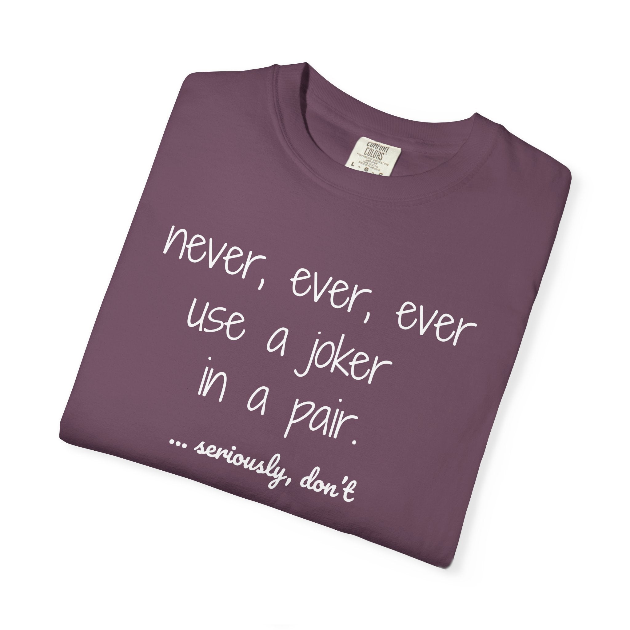 T-Shirt - Never, ever, ever use a joker in a pair...seriously, don't (Comfort Colors - Unisex)