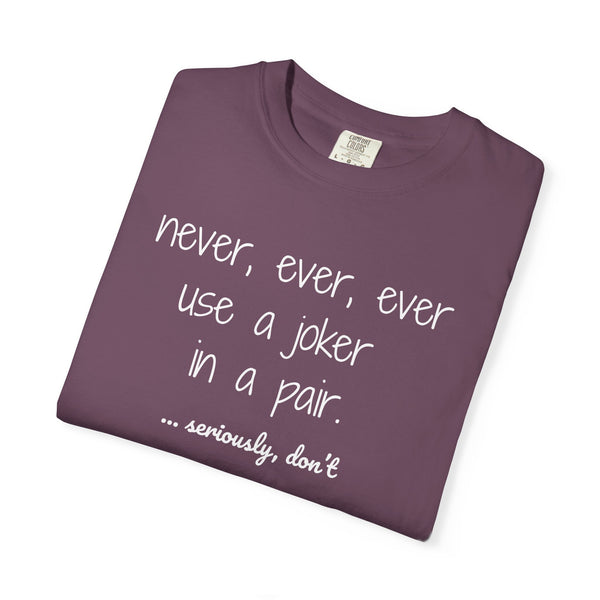 T-Shirt - Never, ever, ever use a joker in a pair...seriously, don't (Comfort Colors - Unisex)