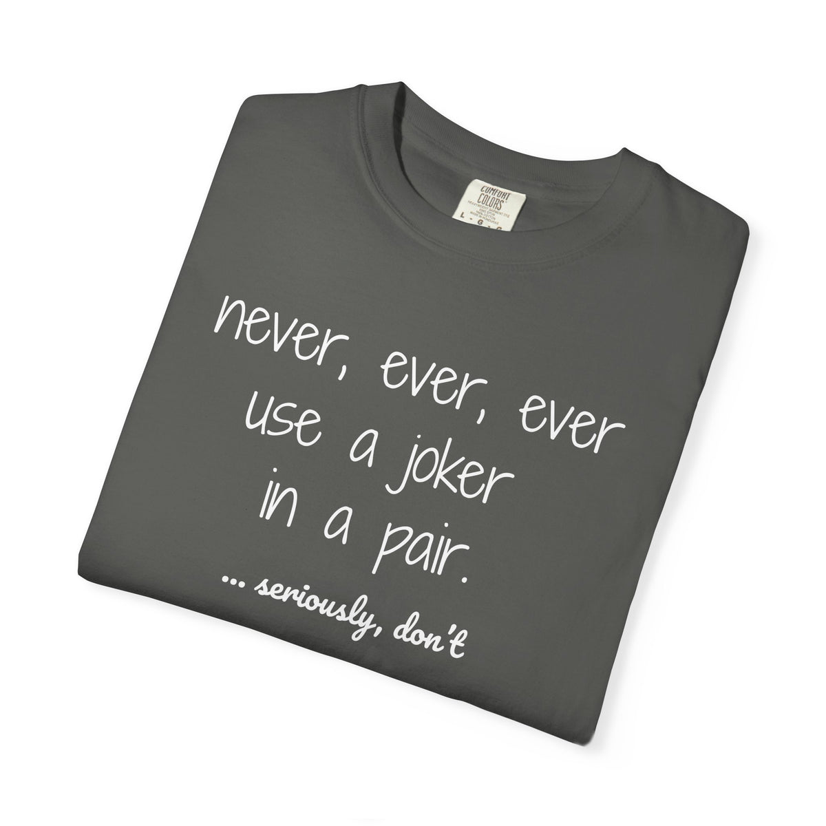 T-Shirt - Never, ever, ever use a joker in a pair...seriously, don't (Comfort Colors - Unisex)