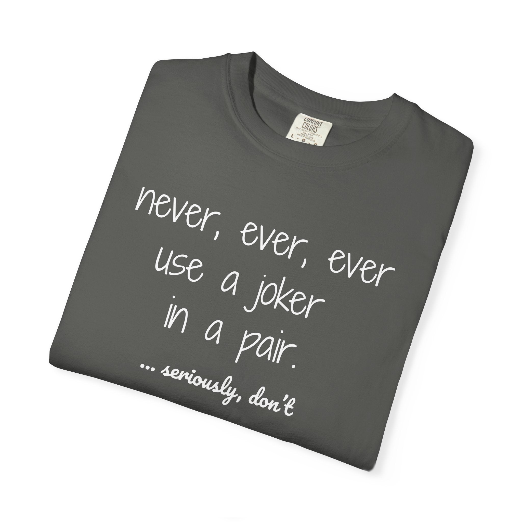 T-Shirt - Never, ever, ever use a joker in a pair...seriously, don't (Comfort Colors - Unisex)