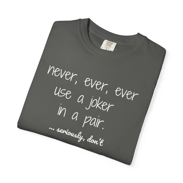T-Shirt - Never, ever, ever use a joker in a pair...seriously, don't (Comfort Colors - Unisex)
