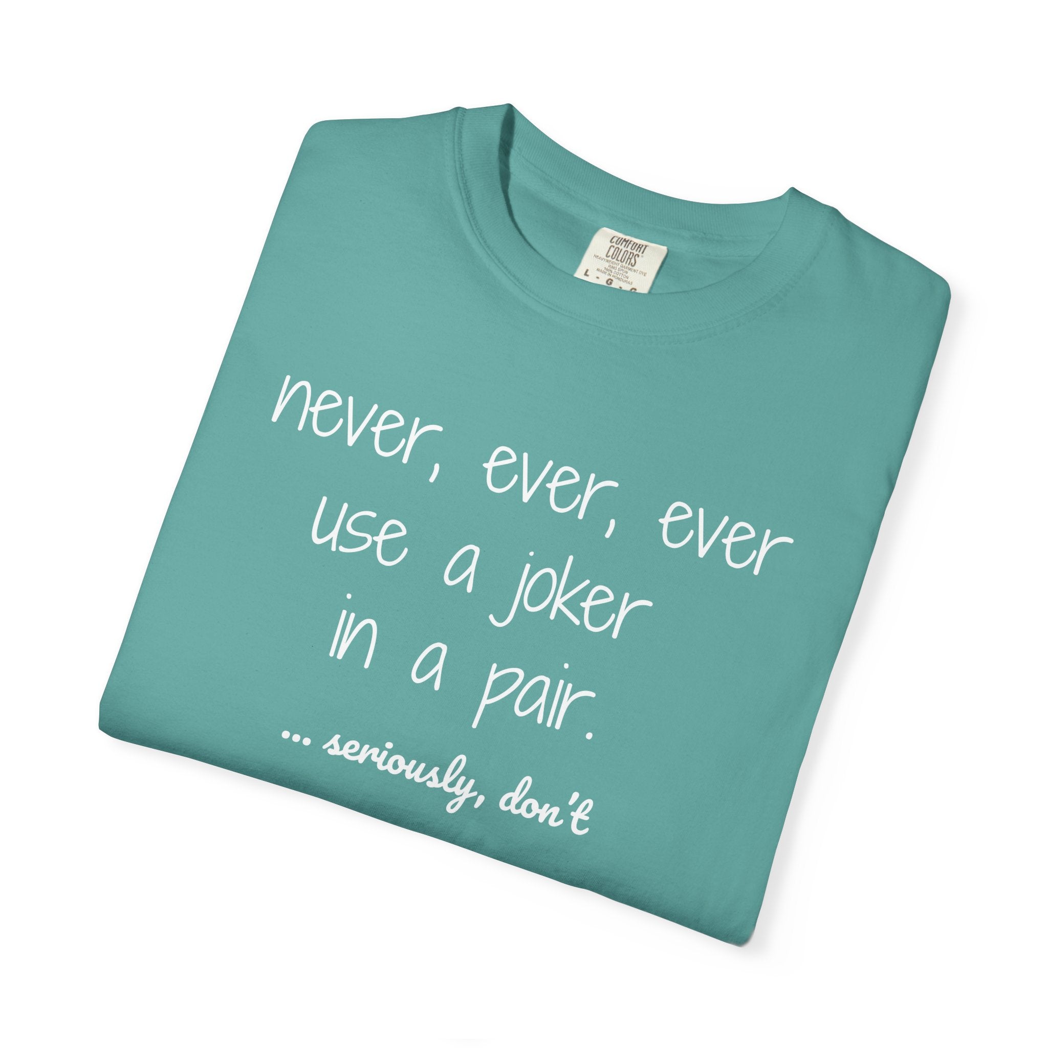 T-Shirt - Never, ever, ever use a joker in a pair...seriously, don't (Comfort Colors - Unisex)