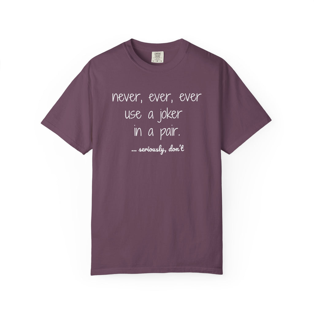T-Shirt - Never, ever, ever use a joker in a pair...seriously, don't (Comfort Colors - Unisex)