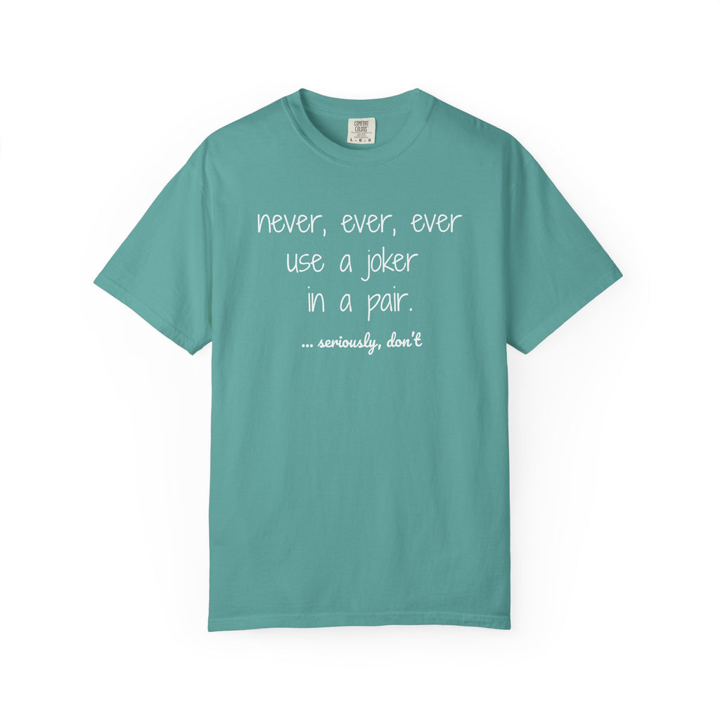 T-Shirt - Never, ever, ever use a joker in a pair...seriously, don't (Comfort Colors - Unisex)