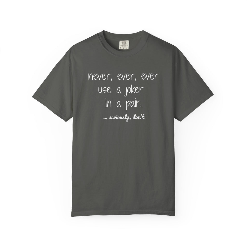 T-Shirt - Never, ever, ever use a joker in a pair...seriously, don't (Comfort Colors - Unisex)