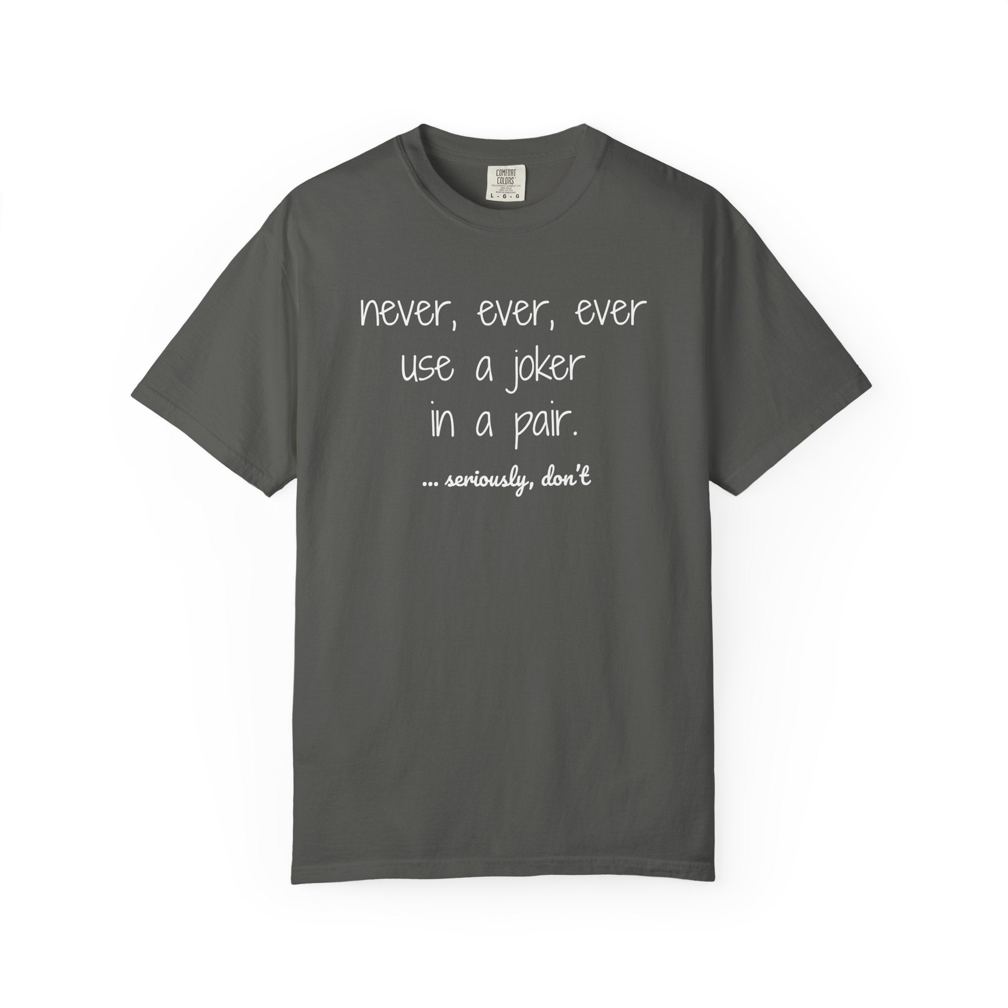 T-Shirt - Never, ever, ever use a joker in a pair...seriously, don't (Comfort Colors - Unisex)