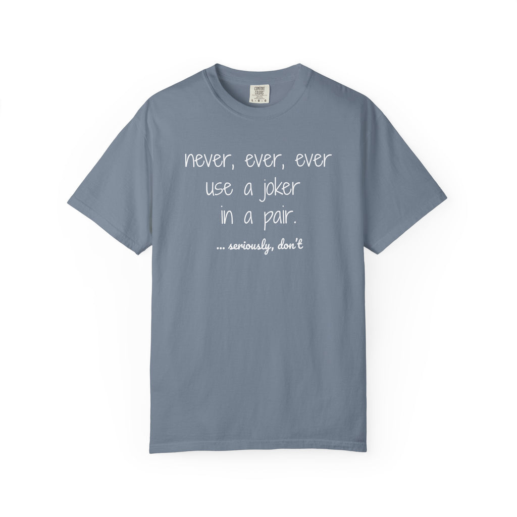 T-Shirt - Never, ever, ever use a joker in a pair...seriously, don't (Comfort Colors - Unisex)