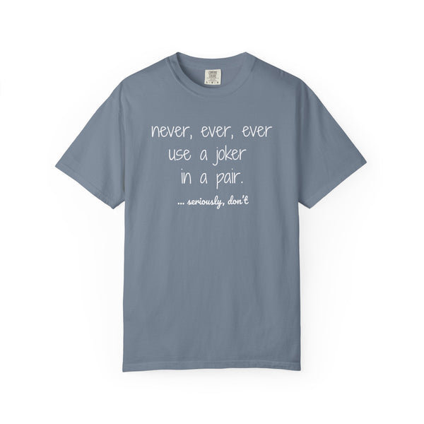 T-Shirt - Never, ever, ever use a joker in a pair...seriously, don't (Comfort Colors - Unisex)